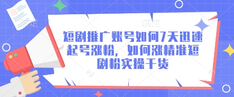 短剧推广账号如何7天迅速起号涨粉，如何涨精准短剧粉实操干货-项目创薪