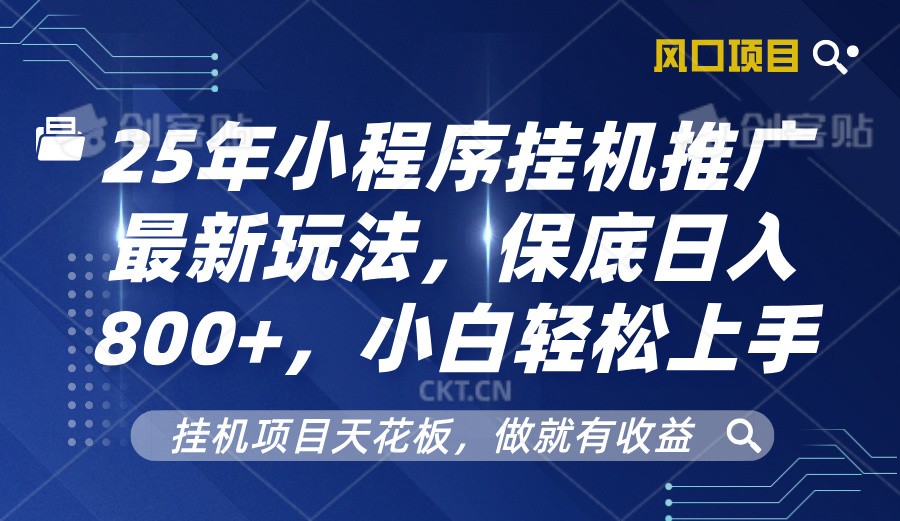 2025年小程序挂机推广最新玩法，保底日入800+，小白轻松上手-项目创薪