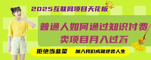 2025互联网项目天花板，普通人如何通过知识付费卖项目月入过W，拒绝当韭菜【揭秘】-项目创薪