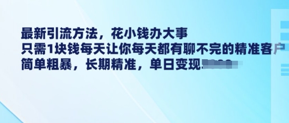 最新引流方法，花小钱办大事，只需1块钱每天让你每天都有聊不完的精准客户 简单粗暴，长期精准-项目创薪
