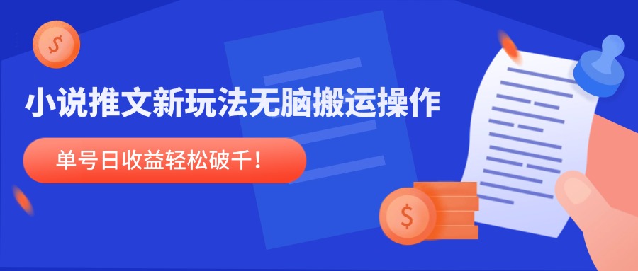 小说推文新玩法，无脑搬运操作，单号日收益轻松破千！-项目创薪