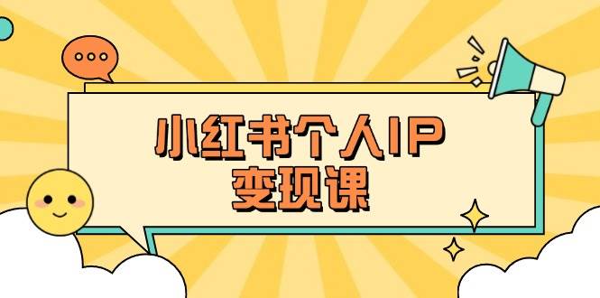 小红书个人变现课：精准人设定位+爆款选题拆解，教你打造百万流量账号秘籍-项目创薪