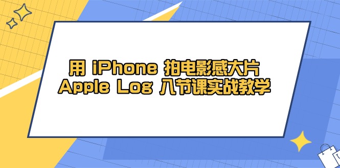 用 iPhone 拍电影感大片，Apple Log 8节课实战教学-项目创薪