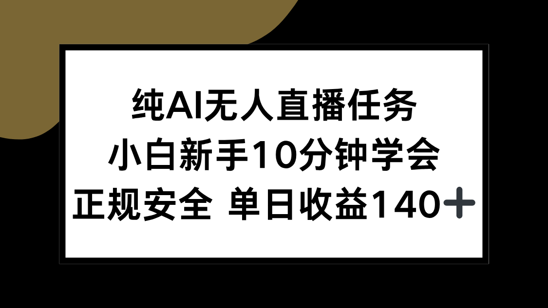 纯AI无人直播任务，小白新手10分钟学会 ，正规安全 单日收益140+-项目创薪
