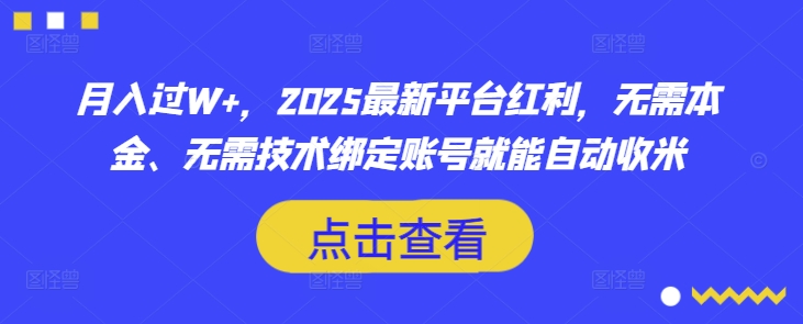 月入过W+，2025最新平台红利，无需本金、无需技术绑定账号就能自动收米-项目创薪