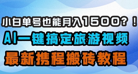 小白单号也能月入1500？AI一键搞定旅游视频，最新携程搬砖教程-项目创薪