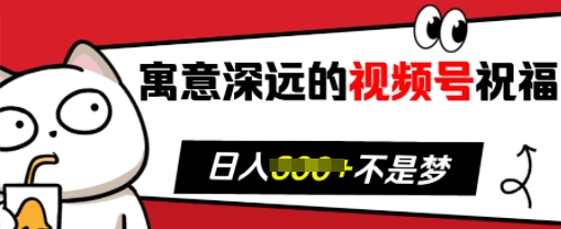 寓意深远的视频号祝福，粉丝增长无忧，带货效果事半功倍，日入多张【揭秘】-项目创薪