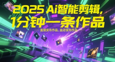2025Ai智能剪辑，不需要剪辑，直接发布作品，自动剪辑，1分钟一条作品-项目创薪
