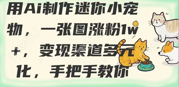 用AI制作迷你小宠物，一张图涨粉1w+，变现渠道多元化，手把手教你-项目创薪