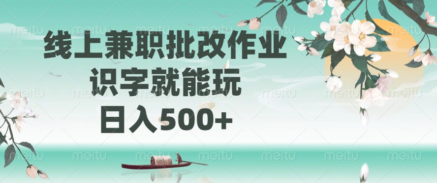线上兼职批改作业，识字就能玩，日入500+-项目创薪
