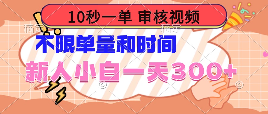 10秒一单，审核视频 ，不限单量时间，新人小白一天300+-项目创薪