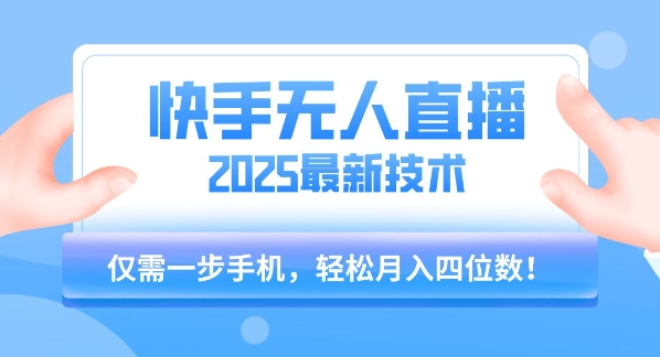 【快手无人直播】2025年最新玩法，只需一部手机，轻松月入四位数【揭秘】-项目创薪