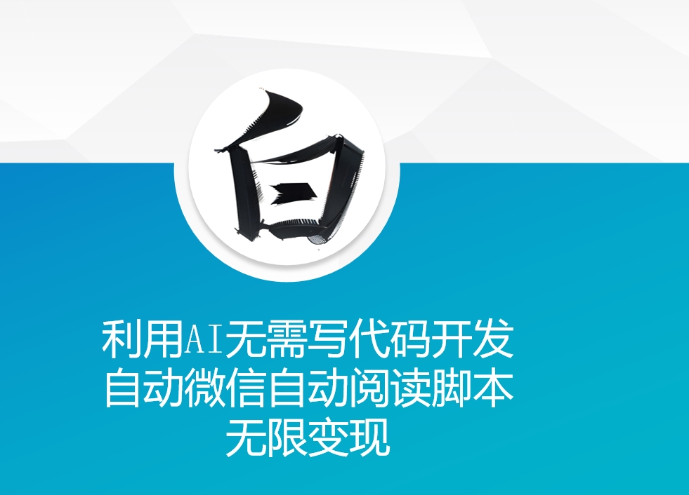 利用AI无需写代码开发自动微信自动阅读脚本无限变现 【揭秘】-项目创薪