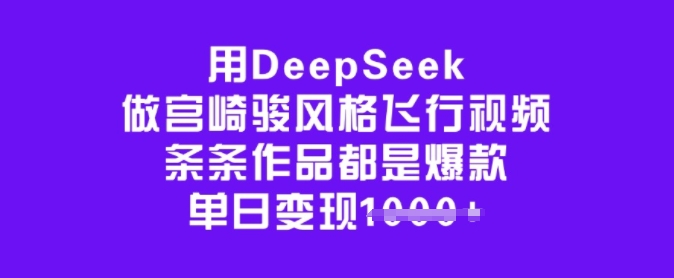 用DeepSeek做宫崎骏风格飞行视频，条条作品都是爆款，单日变现多张-项目创薪