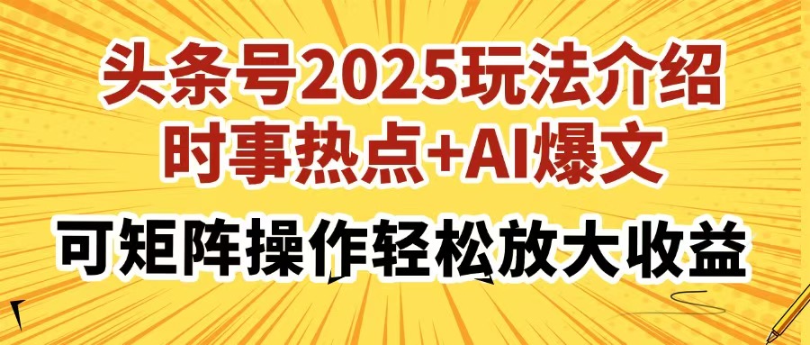 头条号2025玩法介绍，时事热点+AI爆文，可矩阵操作轻松放大收益-项目创薪