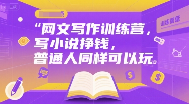 网文写作训练营，写小说挣钱，普通人同样可以玩-项目创薪