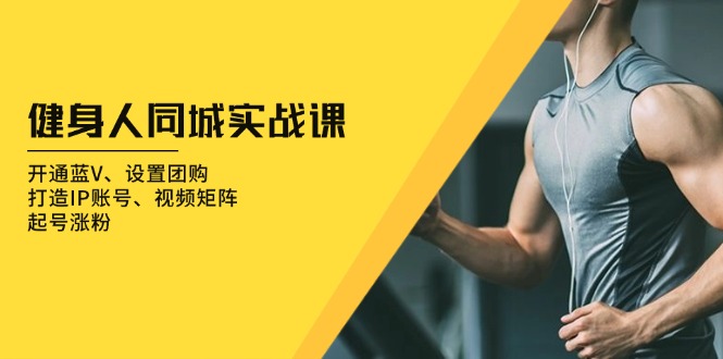 健身人 同城实战课：开通蓝V、设置团购、打造IP账号、视频矩阵、起号涨粉-项目创薪