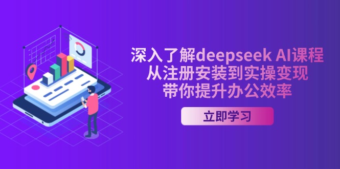 深入了解deepseek AI课程，从注册安装到实操变现，带你提升办公效率-项目创薪