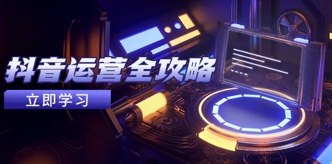 抖音运营全攻略，账号包装养号技巧，情感增粉视频搬运，实现快速变现-项目创薪