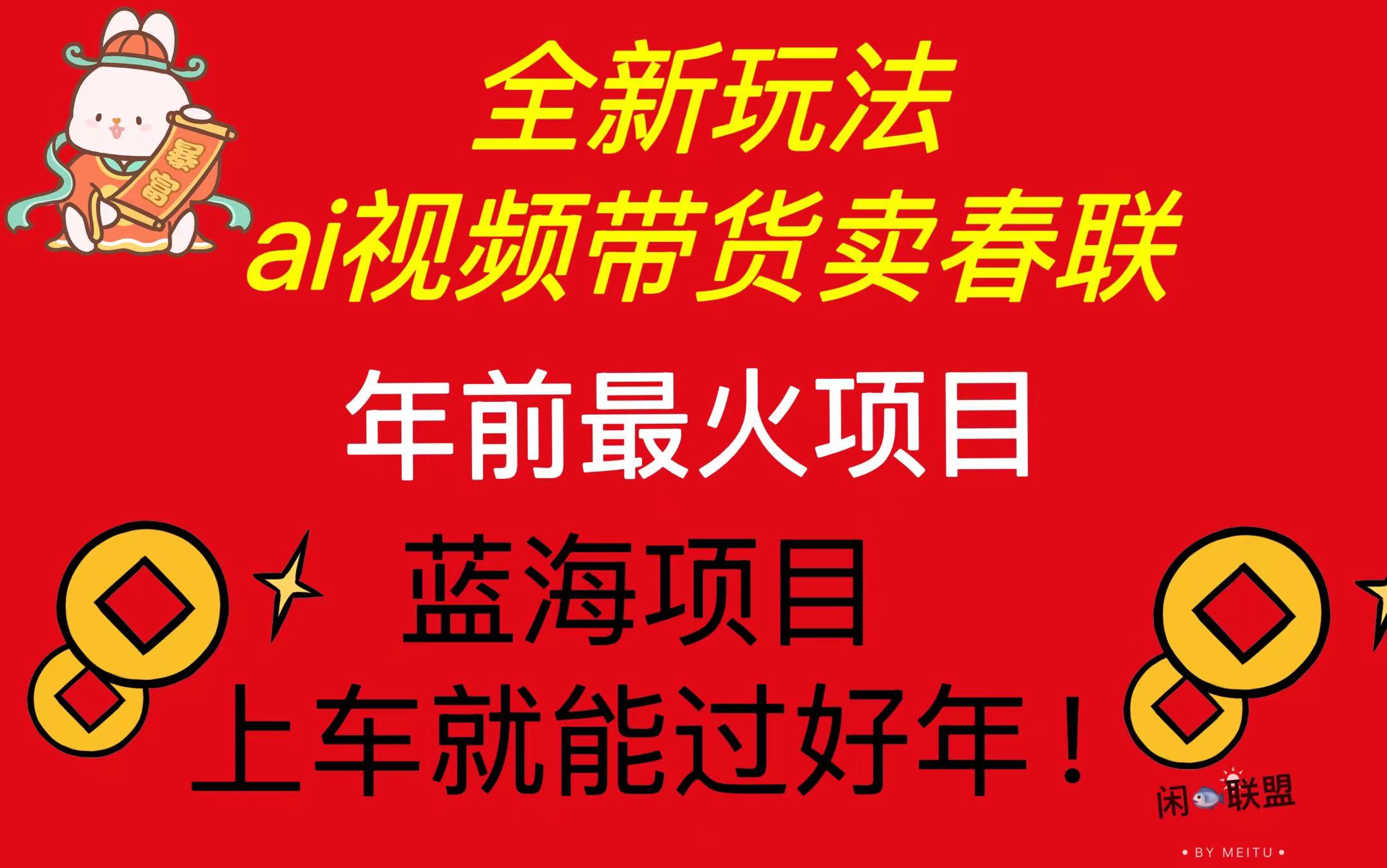 Ai视频带货卖春联全新简单无脑玩法，年前最火爆项目，爆单过好年-项目创薪