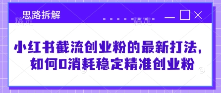 小红书截流创业粉的最新打法，如何0消耗稳定精准创业粉【思路拆解】-项目创薪