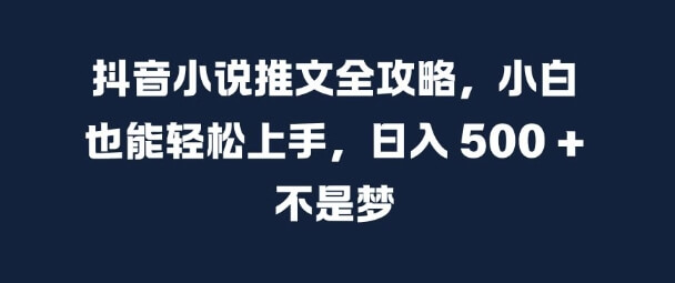 抖音小说推文全攻略，小白也能轻松上手，日入 5张+ 不是梦【揭秘】-项目创薪