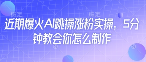 近期爆火AI跳操涨粉实操，5分钟教会你怎么制作-项目创薪
