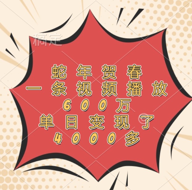 蛇年贺春，一条视频播放600万，单日变现了4000多-项目创薪