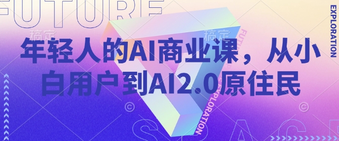 年轻人的AI商业课，从小白用户到AI2.0原住民-项目创薪