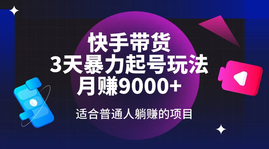 快手带货，3天起号暴力玩法，月赚9000+，适合普通人躺赚的项目-项目创薪