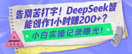 告别苦打字！DeepSeek智能创作1小时入2张？小白实操记录曝光-项目创薪
