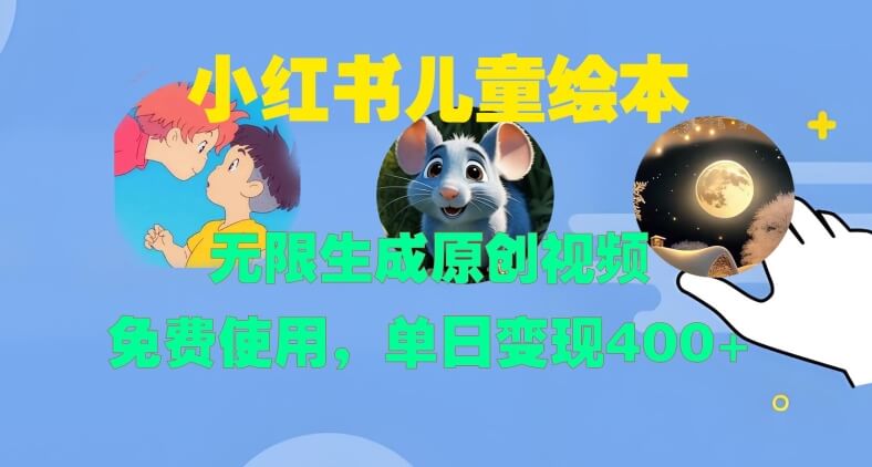 小红书儿童绘本，无限生成原创视频，免费使用，单日变现400+-项目创薪