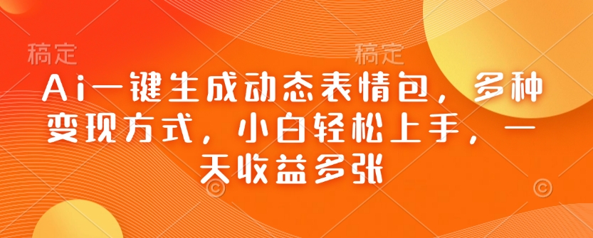 Ai一键生成动态表情包，多种变现方式，小白轻松上手，一天收益多张-项目创薪
