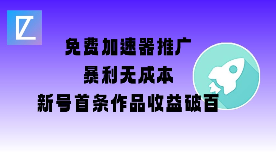 免费加速器推广项目_新号首条作品收益破百【图文+视频+2w字教程】-项目创薪