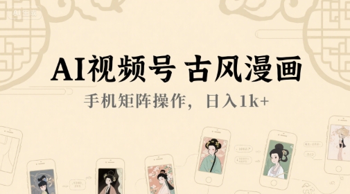 AI视频号古风漫画，手机矩阵操作，日入1k+-项目创薪