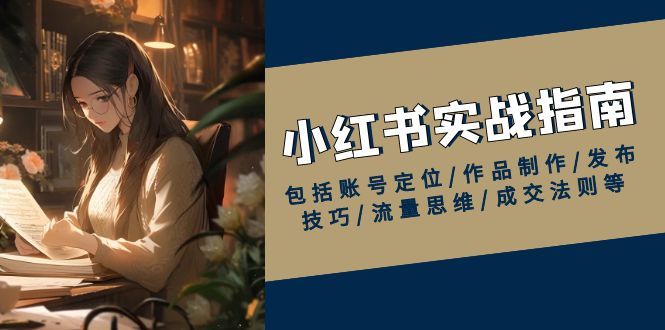 小红书实战指南，包括账号定位/作品制作/发布技巧/流量思维/成交法则等-项目创薪
