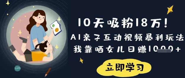10天吸粉18W！AI亲子互动视频暴利玩法，我靠晒女儿日入数张-项目创薪