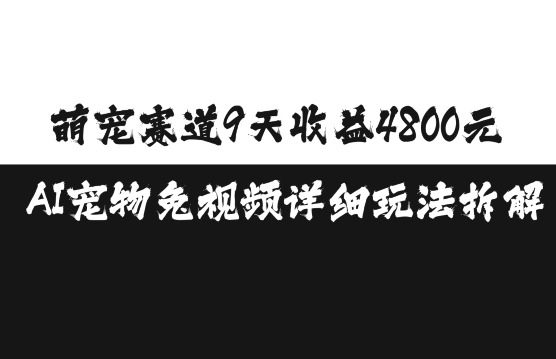 萌宠赛道9天收益4800元，AI宠物免视频详细玩法拆解-项目创薪