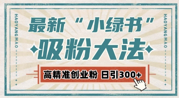 最新自动化“吸粉术”，小绿书激活私域流量，每日轻松吸引300+高质精准粉!-项目创薪