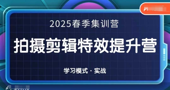 2025春季拍剪全能集训营，拍摄剪辑特效提升营-项目创薪