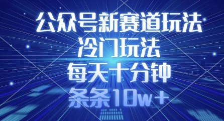 公众号新赛道玩法，冷门玩法，每天十分钟，条条10w+-项目创薪