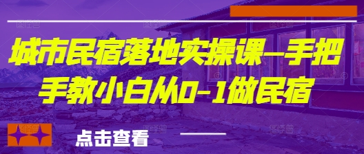 城市民宿落地实操课—手把手教小白从0-1做民宿-项目创薪