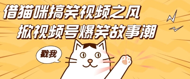 借猫咪搞笑视频之风，掀视频号爆笑故事潮，轻松日入四位数，无门槛快速入门!-项目创薪