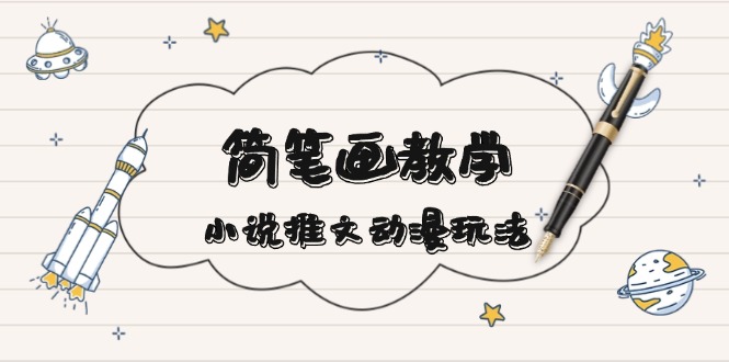简 笔 画 教 学，小说推文动漫玩法，提供多种爆点文案写法，引爆社交媒体-项目创薪