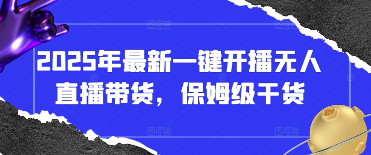 2025年最新一键开播无人直播带货，保姆级干货-项目创薪