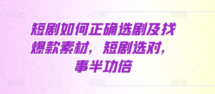 短剧如何正确选剧及找爆款素材，短剧选对，事半功倍-项目创薪