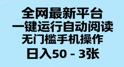 全网最新平台，一键运行自动阅读，无门槛手机操作，日入50-3张+【揭秘】-项目创薪