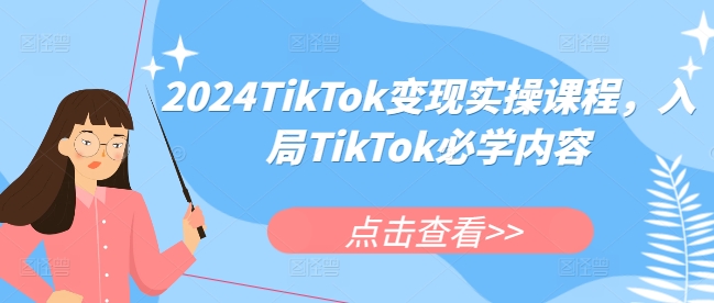 2024TikTok变现实操课程，入局TikTok必学内容-项目创薪
