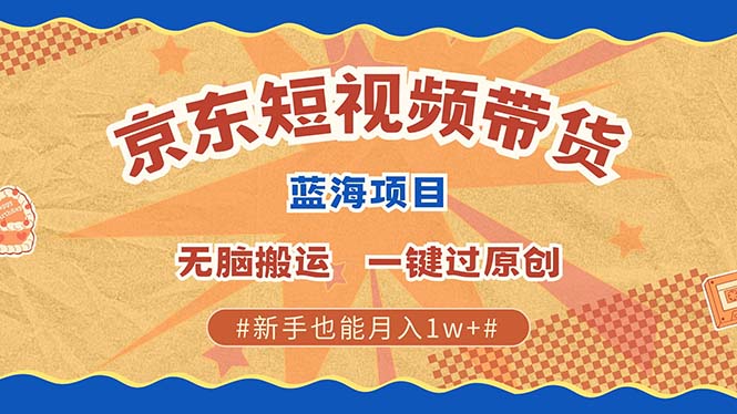 京东短视频带货 2025新风口 批量搬运 单号月入过万 上不封顶-项目创薪