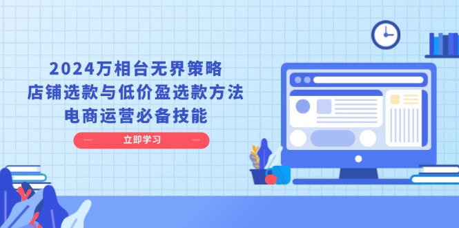 2024万相台无界策略，店铺选款与低价盈选款方法，电商运营必备技能-项目创薪